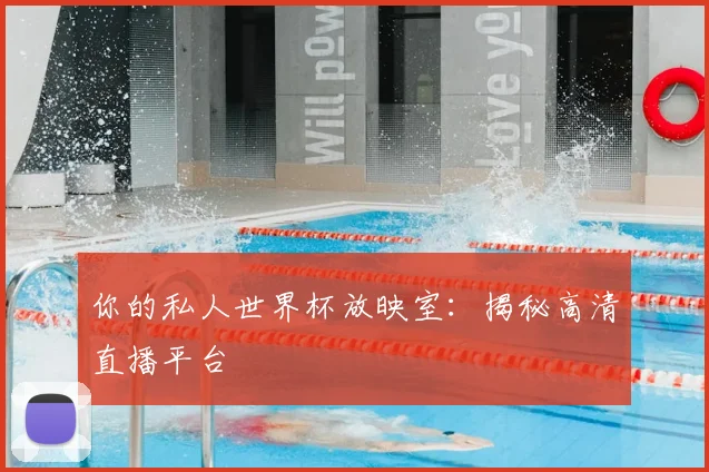 你的私人世界杯放映室：揭秘高清直播平台