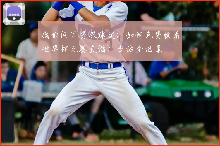 我们问了资深球迷：如何免费收看世界杯比赛直播？专访全记录