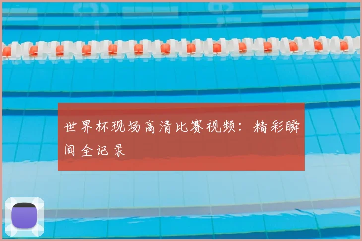 世界杯现场高清比赛视频：精彩瞬间全记录