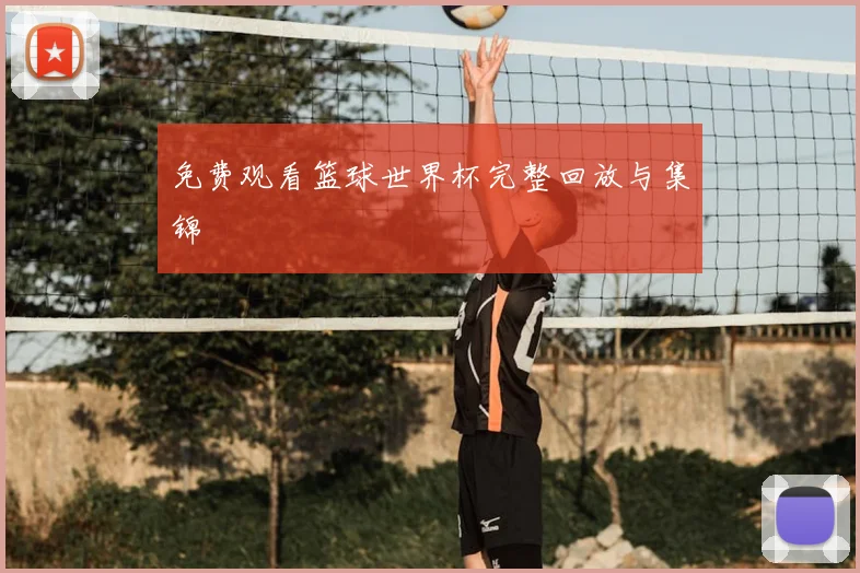 免费观看篮球世界杯完整回放与集锦