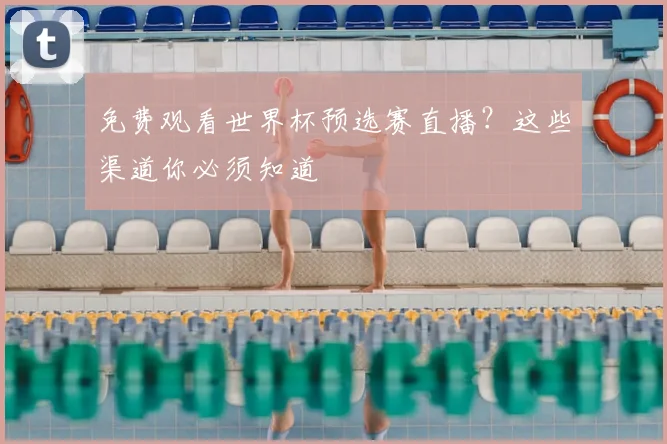 免费观看世界杯预选赛直播？这些渠道你必须知道