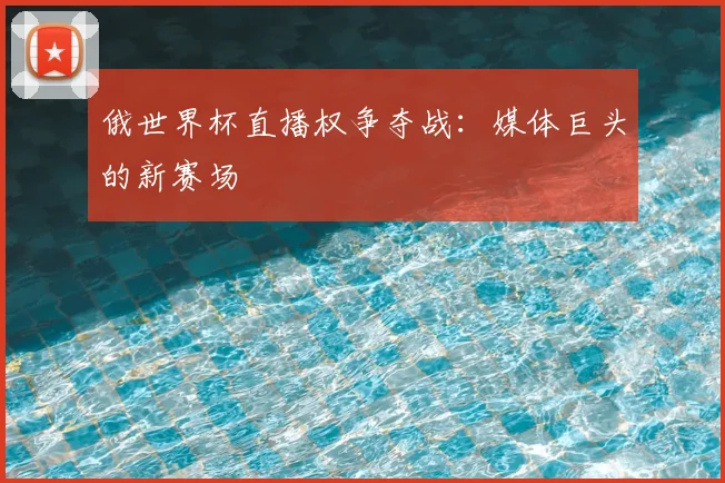俄世界杯直播权争夺战：媒体巨头的新赛场