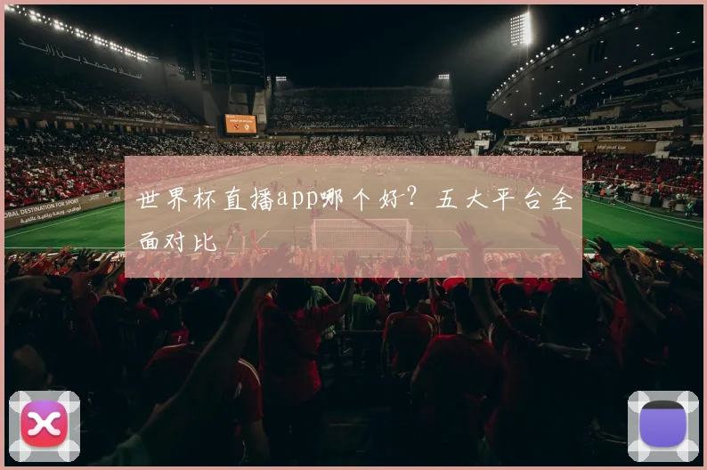 世界杯直播app哪个好？五大平台全面对比