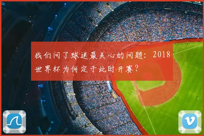 我们问了球迷最关心的问题：2018世界杯为何定于此时开赛？