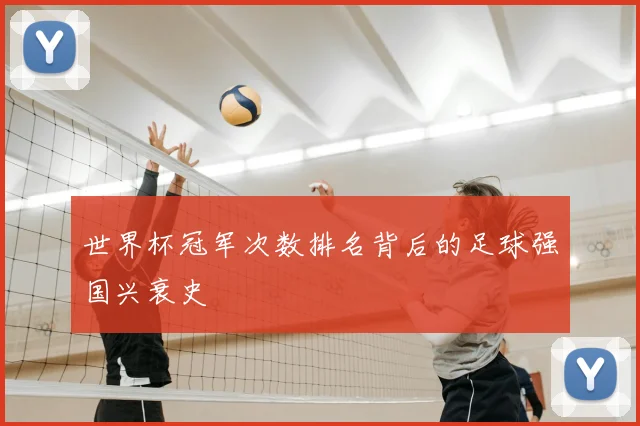 世界杯冠军次数排名背后的足球强国兴衰史