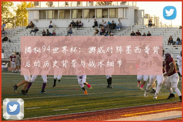 揭秘94世界杯：挪威对阵墨西哥背后的历史背景与战术细节