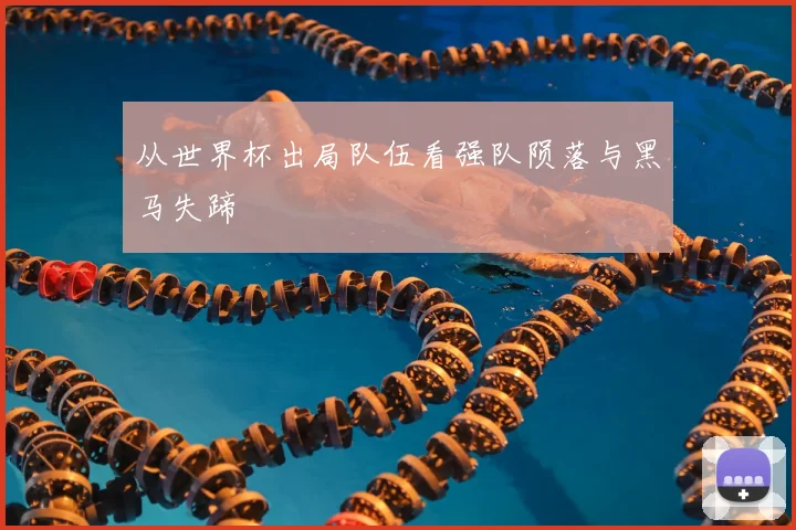 从世界杯出局队伍看强队陨落与黑马失蹄