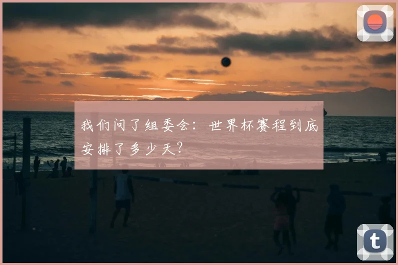 我们问了组委会：世界杯赛程到底安排了多少天？