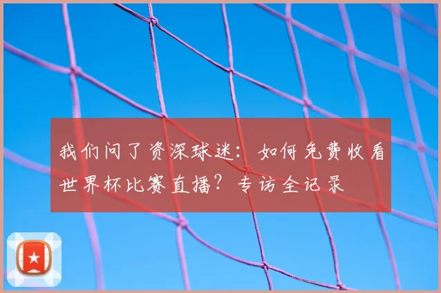 我们问了资深球迷：如何免费收看世界杯比赛直播？专访全记录
