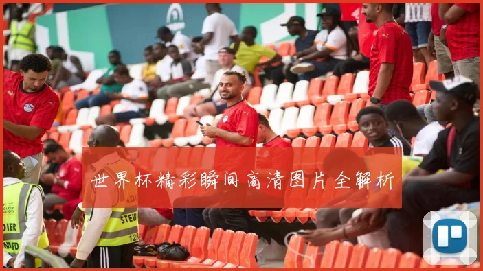 世界杯精彩瞬间高清图片全解析
