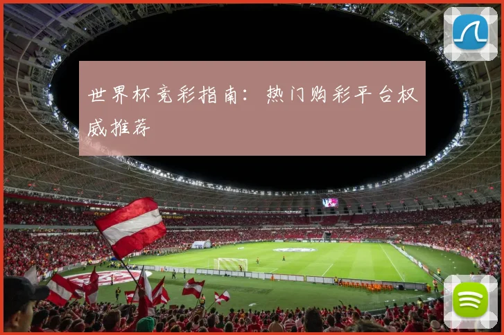 世界杯竞彩指南：热门购彩平台权威推荐