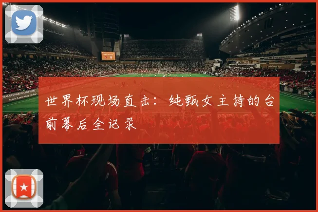 世界杯现场直击：纯甄女主持的台前幕后全记录