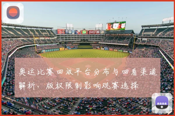 奥运比赛回放平台分布与回看渠道解析，版权限制影响观赛选择