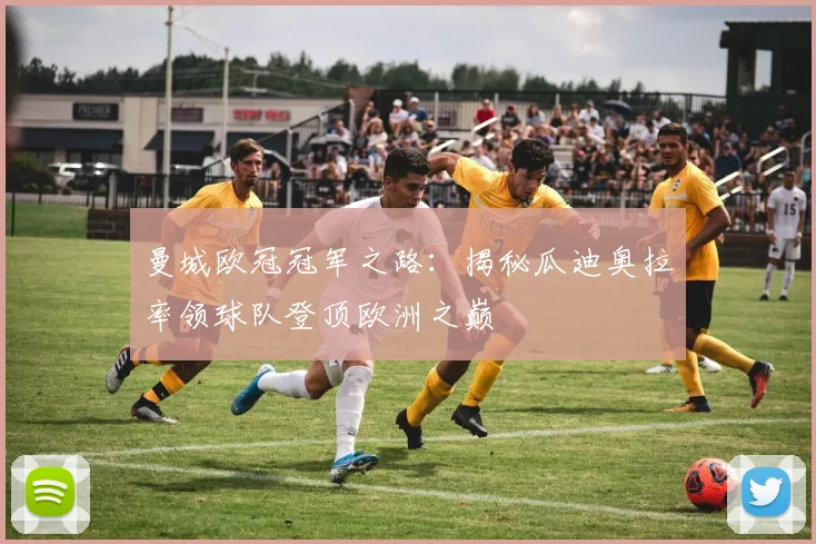 曼城欧冠冠军之路：揭秘瓜迪奥拉率领球队登顶欧洲之巅