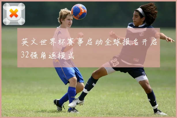 英文世界杯赛事启动全球报名开启32强角逐模式