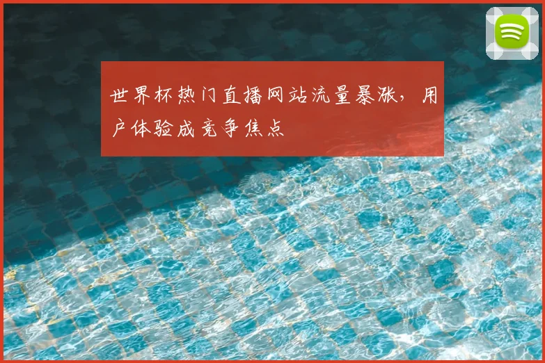 世界杯热门直播网站流量暴涨，用户体验成竞争焦点