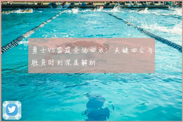 勇士vs雷霆全场回放：关键回合与胜负时刻深度解析