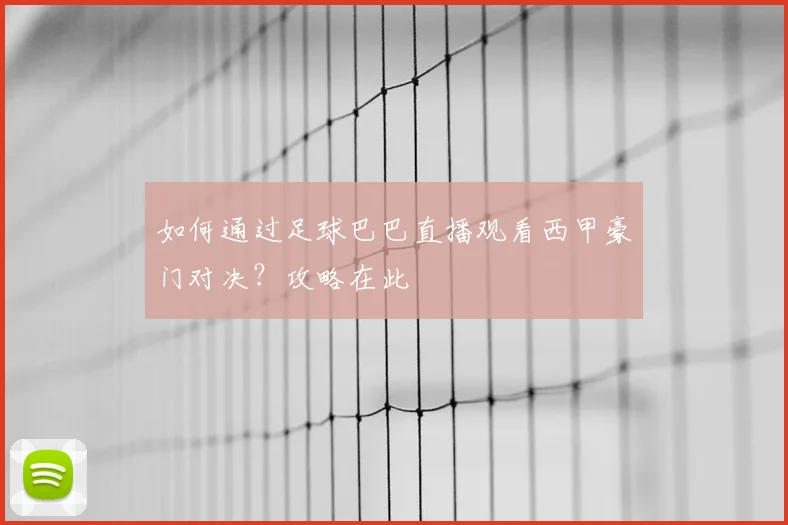 如何通过足球巴巴直播观看西甲豪门对决？攻略在此