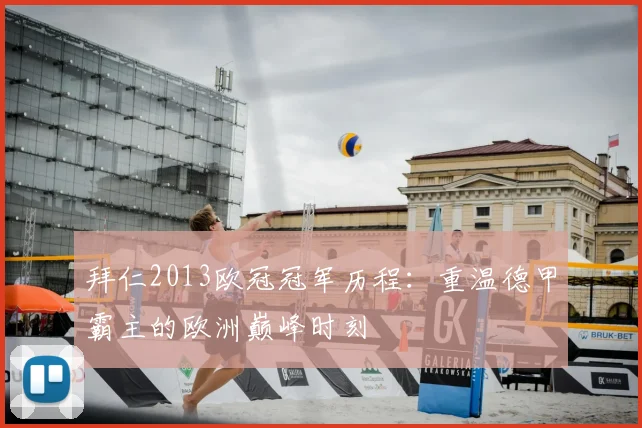 拜仁2013欧冠冠军历程：重温德甲霸主的欧洲巅峰时刻