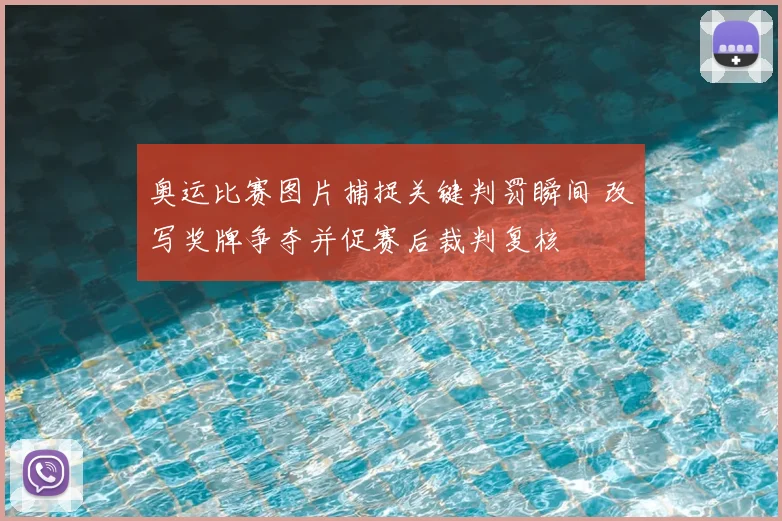 奥运比赛图片捕捉关键判罚瞬间 改写奖牌争夺并促赛后裁判复核