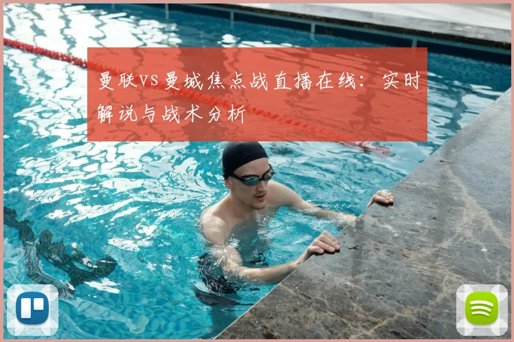 曼联vs曼城焦点战直播在线：实时解说与战术分析