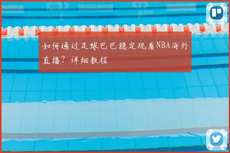 如何通过足球巴巴稳定观看NBA海外直播？详细教程