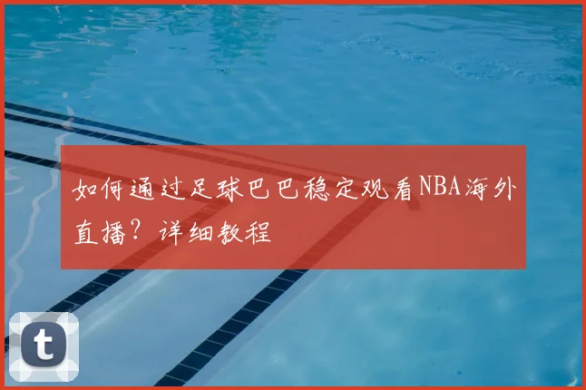 如何通过足球巴巴稳定观看NBA海外直播？详细教程