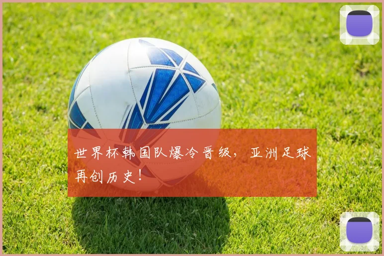 世界杯韩国队爆冷晋级，亚洲足球再创历史！