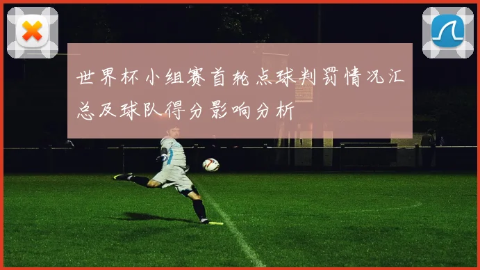 世界杯小组赛首轮点球判罚情况汇总及球队得分影响分析