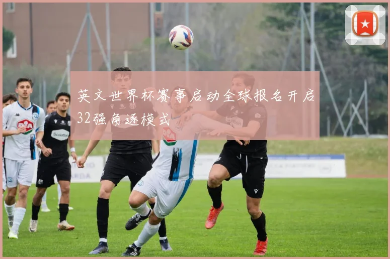 英文世界杯赛事启动全球报名开启32强角逐模式